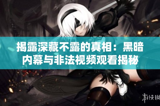 揭露深藏不露的真相：黑暗内幕与非法视频观看揭秘
