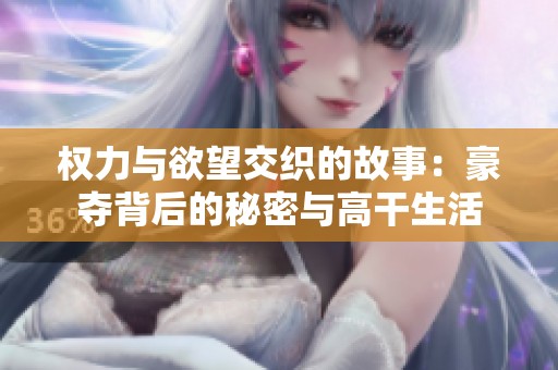 权力与欲望交织的故事：豪夺背后的秘密与高干生活