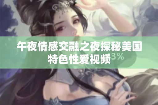 午夜情感交融之夜探秘美国特色性爱视频