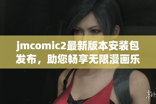 jmcomic2最新版本安装包发布，助您畅享无限漫画乐趣