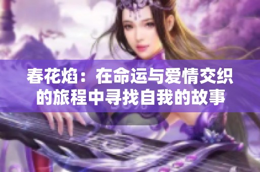 春花焰：在命运与爱情交织的旅程中寻找自我的故事