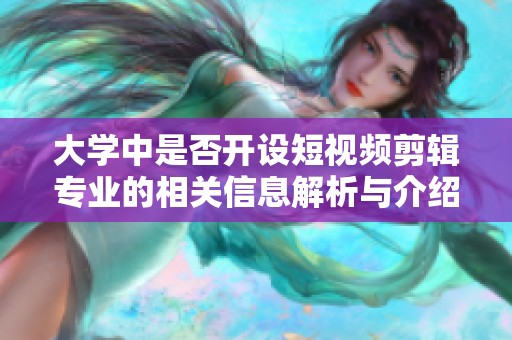 大学中是否开设短视频剪辑专业的相关信息解析与介绍