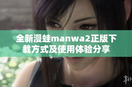 全新漫蛙manwa2正版下载方式及使用体验分享