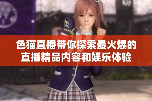 色猫直播带你探索最火爆的直播精品内容和娱乐体验