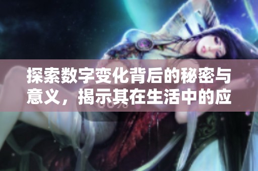 探索数字变化背后的秘密与意义，揭示其在生活中的应用与影响