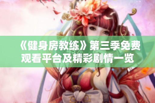 《健身房教练》第三季免费观看平台及精彩剧情一览