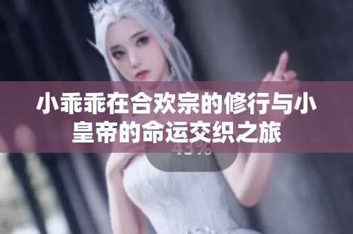 小乖乖在合欢宗的修行与小皇帝的命运交织之旅