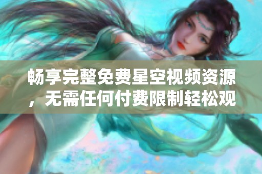 畅享完整免费星空视频资源，无需任何付费限制轻松观看