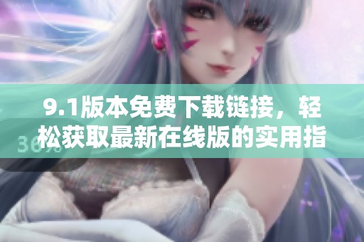 9.1版本免费下载链接，轻松获取最新在线版的实用指南