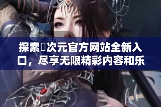 探索囧次元官方网站全新入口，尽享无限精彩内容和乐趣体验