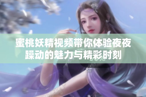 蜜桃妖精视频带你体验夜夜躁动的魅力与精彩时刻