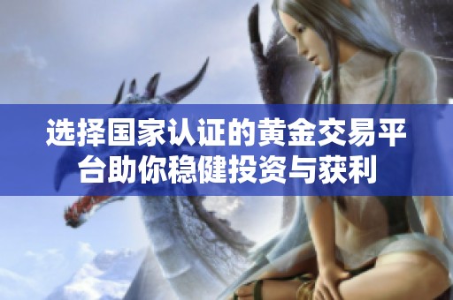 选择国家认证的黄金交易平台助你稳健投资与获利