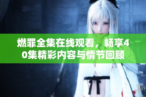 燃罪全集在线观看，畅享40集精彩内容与情节回顾