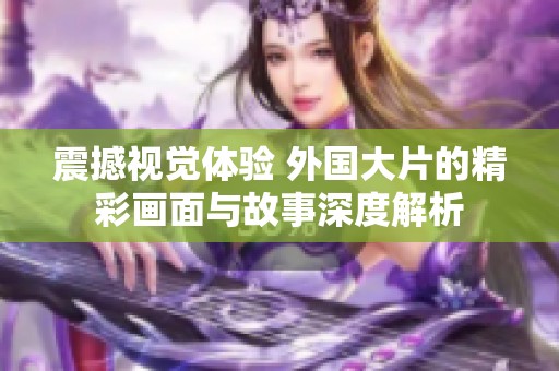 震撼视觉体验 外国大片的精彩画面与故事深度解析