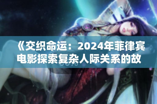 《交织命运：2024年菲律宾电影探索复杂人际关系的故事》