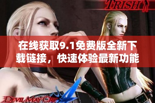 在线获取9.1免费版全新下载链接，快速体验最新功能与服务