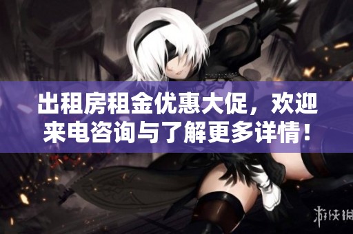 出租房租金优惠大促，欢迎来电咨询与了解更多详情！