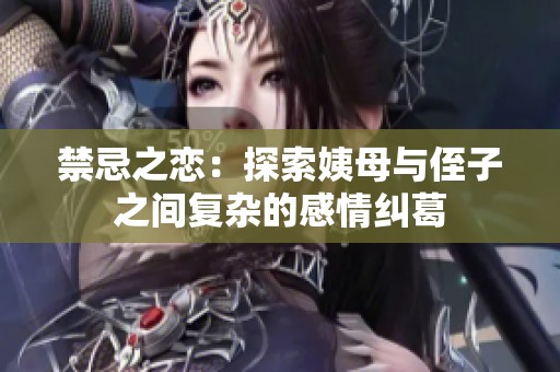 禁忌之恋：探索姨母与侄子之间复杂的感情纠葛