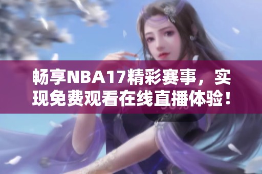畅享NBA17精彩赛事，实现免费观看在线直播体验！