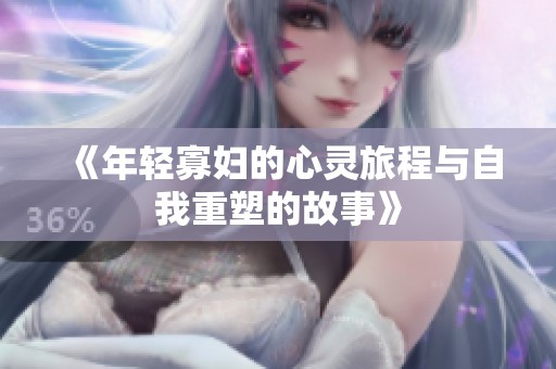 《年轻寡妇的心灵旅程与自我重塑的故事》