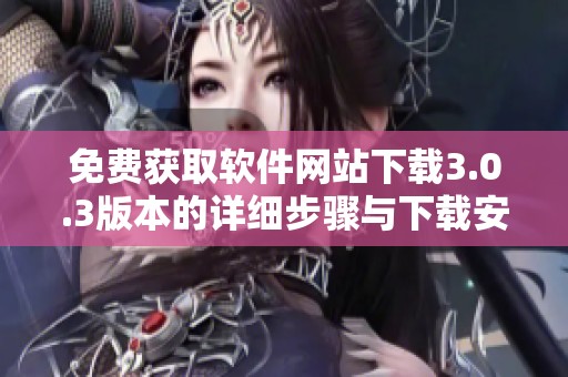 免费获取软件网站下载3.0.3版本的详细步骤与下载安装指南