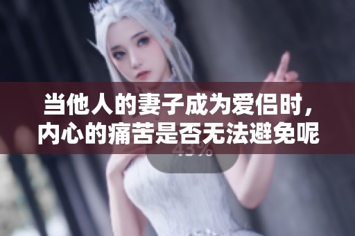 当他人的妻子成为爱侣时，内心的痛苦是否无法避免呢