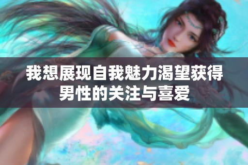 我想展现自我魅力渴望获得男性的关注与喜爱