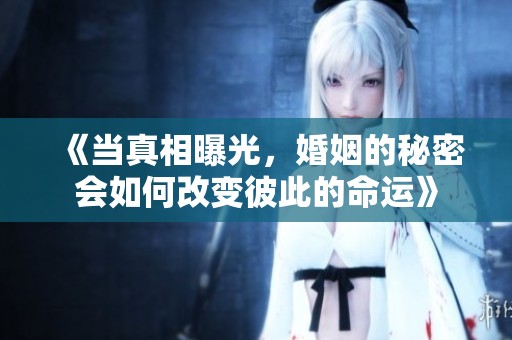 《当真相曝光，婚姻的秘密会如何改变彼此的命运》