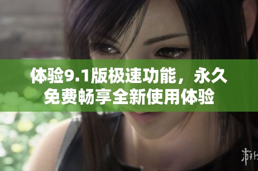 体验9.1版极速功能，永久免费畅享全新使用体验