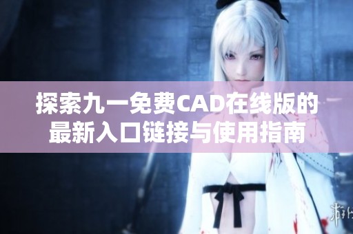 探索九一免费CAD在线版的最新入口链接与使用指南