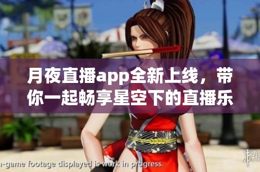 月夜直播app全新上线，带你一起畅享星空下的直播乐趣