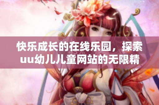 快乐成长的在线乐园，探索uu幼儿儿童网站的无限精彩