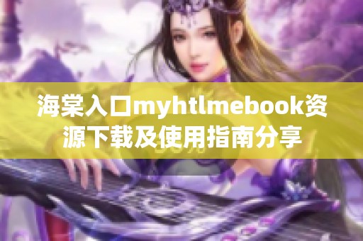 海棠入口myhtlmebook资源下载及使用指南分享