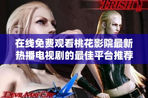 在线免费观看桃花影院最新热播电视剧的最佳平台推荐