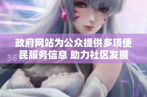 政府网站为公众提供多项便民服务信息 助力社区发展与居民生活改善