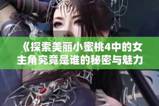 《探索美丽小蜜桃4中的女主角究竟是谁的秘密与魅力》