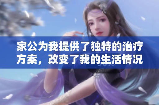 家公为我提供了独特的治疗方案，改变了我的生活情况