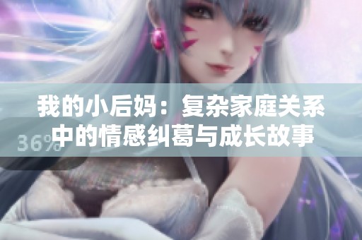 我的小后妈：复杂家庭关系中的情感纠葛与成长故事