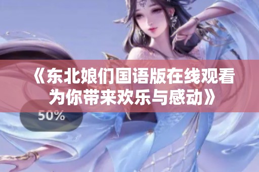《东北娘们国语版在线观看 为你带来欢乐与感动》