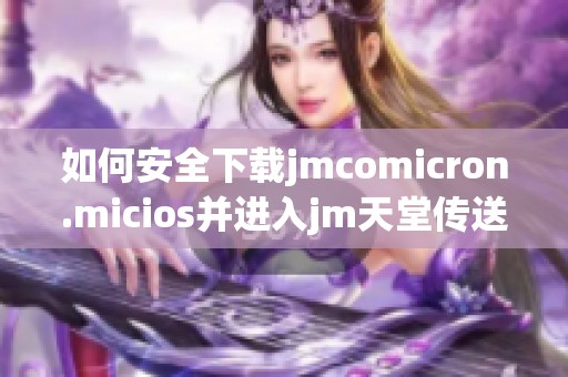 如何安全下载jmcomicron.micios并进入jm天堂传送门的详细指南