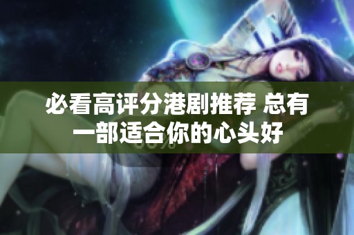必看高评分港剧推荐 总有一部适合你的心头好