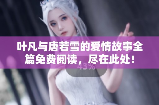 叶凡与唐若雪的爱情故事全篇免费阅读，尽在此处！