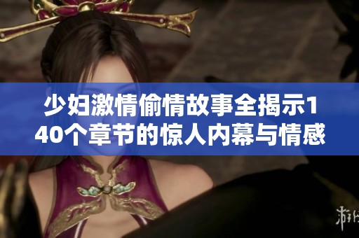 少妇激情偷情故事全揭示140个章节的惊人内幕与情感纠葛