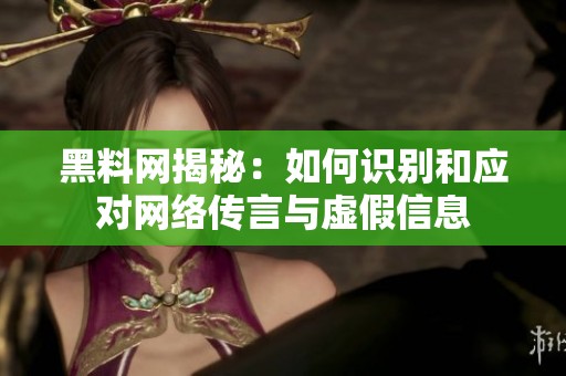 黑料网揭秘：如何识别和应对网络传言与虚假信息