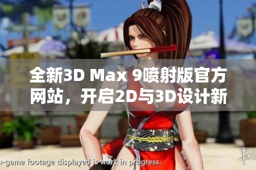 全新3D Max 9喷射版官方网站，开启2D与3D设计新体验