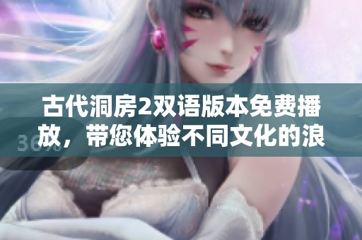 古代洞房2双语版本免费播放，带您体验不同文化的浪漫之夜
