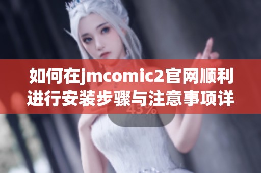 如何在jmcomic2官网顺利进行安装步骤与注意事项详解
