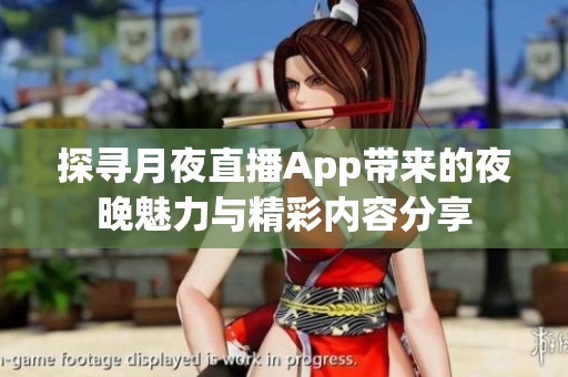 探寻月夜直播App带来的夜晚魅力与精彩内容分享