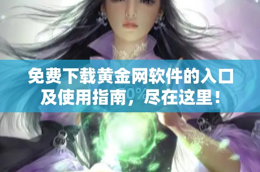 免费下载黄金网软件的入口及使用指南，尽在这里！