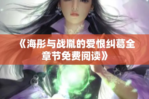 《海彤与战胤的爱恨纠葛全章节免费阅读》